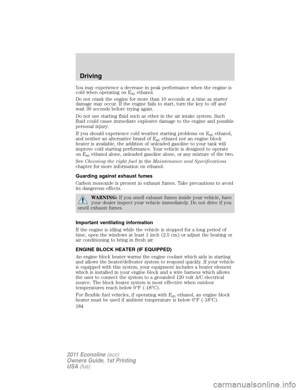 FORD E SERIES 2011 4.G Owners Manual You may experience a decrease in peak performance when the engine is
cold when operating on E
85ethanol.
Do not crank the engine for more than 10 seconds at a time as starter
damage may occur. If the 