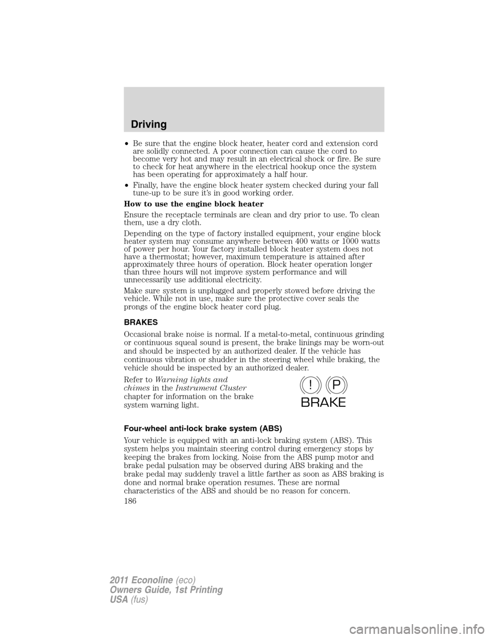 FORD E SERIES 2011 4.G Owners Manual •Be sure that the engine block heater, heater cord and extension cord
are solidly connected. A poor connection can cause the cord to
become very hot and may result in an electrical shock or fire. Be