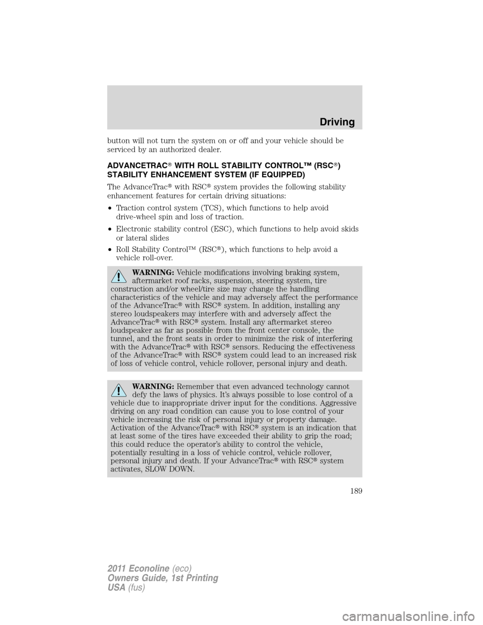 FORD E SERIES 2011 4.G User Guide button will not turn the system on or off and your vehicle should be
serviced by an authorized dealer.
ADVANCETRACWITH ROLL STABILITY CONTROL™ (RSC)
STABILITY ENHANCEMENT SYSTEM (IF EQUIPPED)
The 
