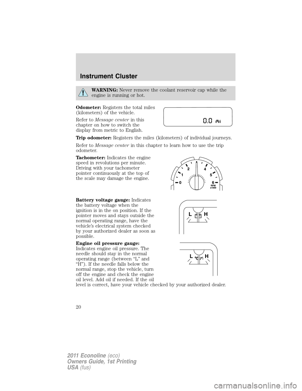 FORD E SERIES 2011 4.G User Guide WARNING:Never remove the coolant reservoir cap while the
engine is running or hot.
Odometer:Registers the total miles
(kilometers) of the vehicle.
Refer toMessage centerin this
chapter on how to switc