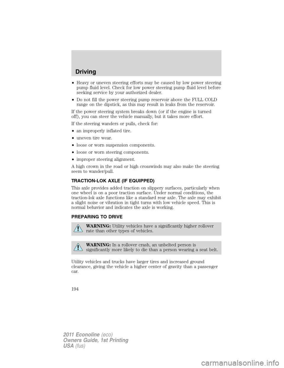 FORD E SERIES 2011 4.G Owners Manual •Heavy or uneven steering efforts may be caused by low power steering
pump fluid level. Check for low power steering pump fluid level before
seeking service by your authorized dealer.
•Do not fill