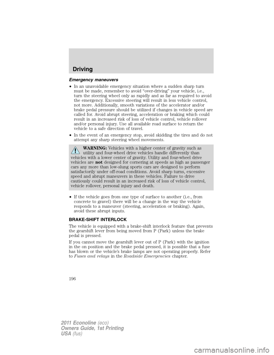 FORD E SERIES 2011 4.G Owners Manual Emergency maneuvers
•In an unavoidable emergency situation where a sudden sharp turn
must be made, remember to avoid “over-driving” your vehicle, i.e.,
turn the steering wheel only as rapidly an