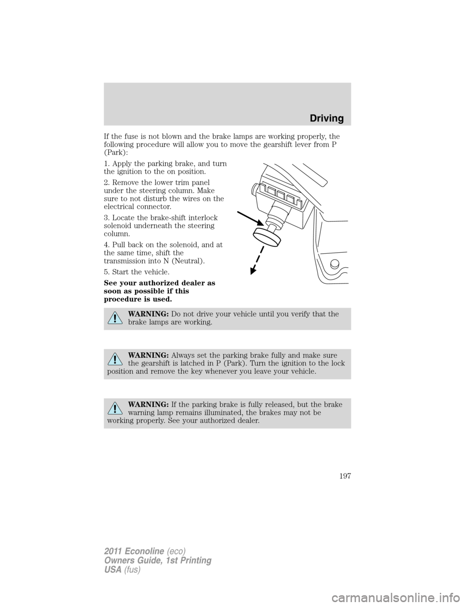 FORD E SERIES 2011 4.G Owners Manual If the fuse is not blown and the brake lamps are working properly, the
following procedure will allow you to move the gearshift lever from P
(Park):
1. Apply the parking brake, and turn
the ignition t