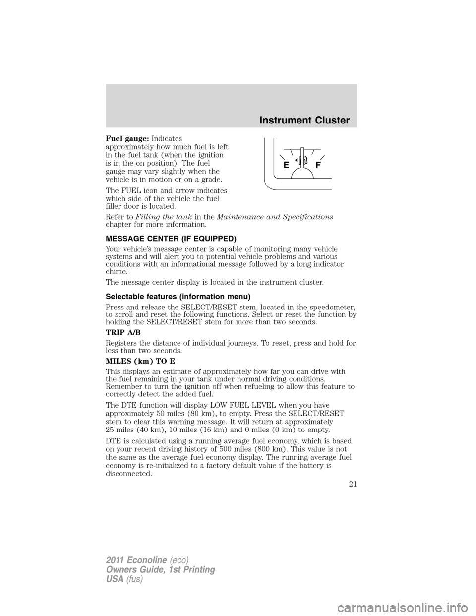 FORD E SERIES 2011 4.G Owners Manual Fuel gauge:Indicates
approximately how much fuel is left
in the fuel tank (when the ignition
is in the on position). The fuel
gauge may vary slightly when the
vehicle is in motion or on a grade.
The F FORD E SERIES 2011 4.G Owners Manual Fuel gauge:Indicates
approximately how much fuel is left
in the fuel tank (when the ignition
is in the on position). The fuel
gauge may vary slightly when the
vehicle is in motion or on a grade.
The F