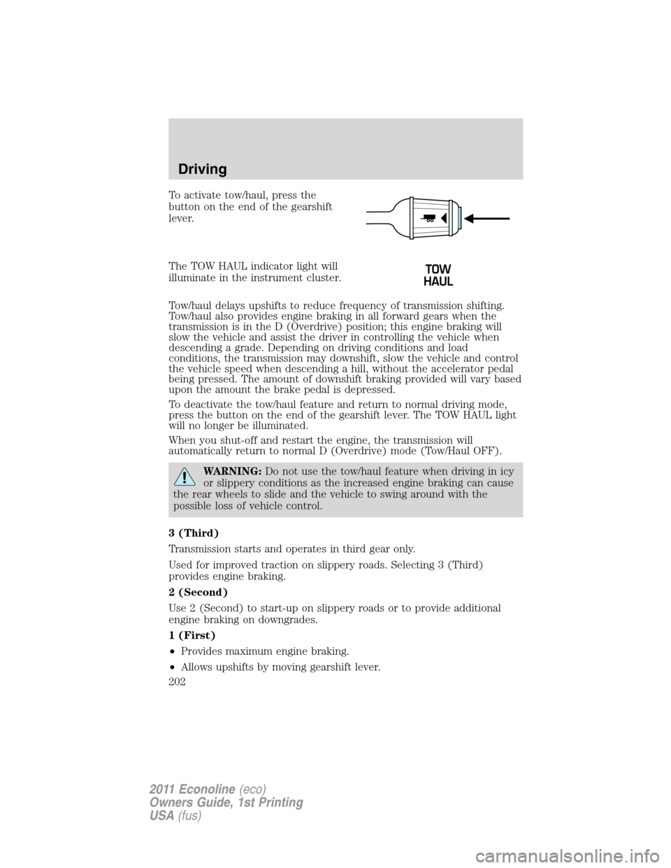 FORD E SERIES 2011 4.G Owners Manual To activate tow/haul, press the
button on the end of the gearshift
lever.
The TOW HAUL indicator light will
illuminate in the instrument cluster.
Tow/haul delays upshifts to reduce frequency of transm FORD E SERIES 2011 4.G Owners Manual To activate tow/haul, press the
button on the end of the gearshift
lever.
The TOW HAUL indicator light will
illuminate in the instrument cluster.
Tow/haul delays upshifts to reduce frequency of transm