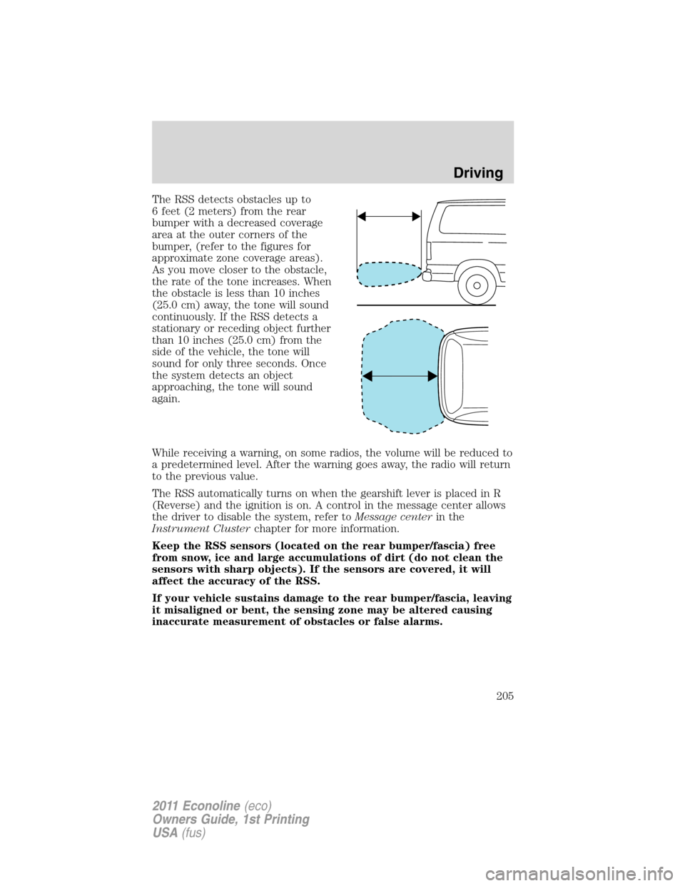 FORD E SERIES 2011 4.G Owners Manual The RSS detects obstacles up to
6 feet (2 meters) from the rear
bumper with a decreased coverage
area at the outer corners of the
bumper, (refer to the figures for
approximate zone coverage areas).
As FORD E SERIES 2011 4.G Owners Manual The RSS detects obstacles up to
6 feet (2 meters) from the rear
bumper with a decreased coverage
area at the outer corners of the
bumper, (refer to the figures for
approximate zone coverage areas).
As