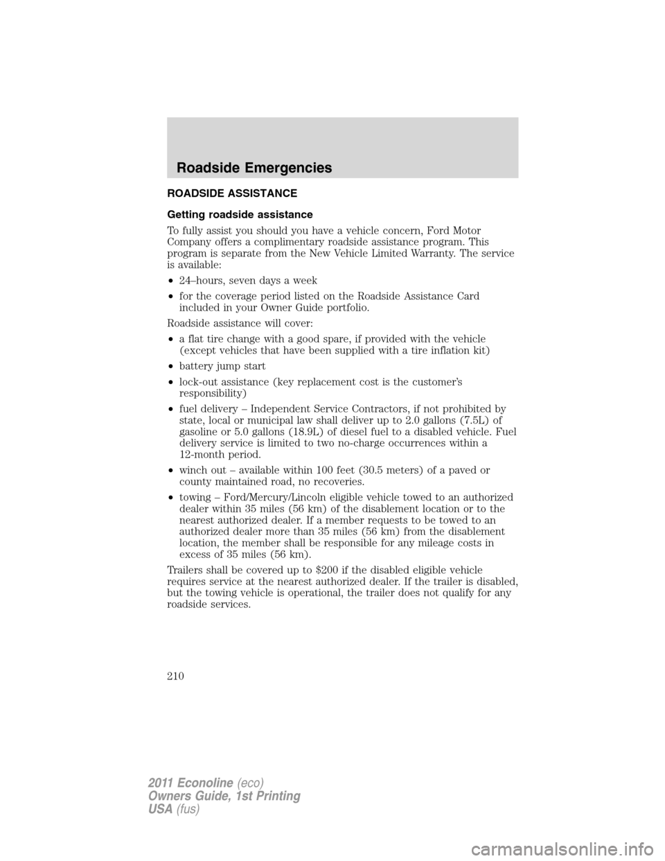 FORD E SERIES 2011 4.G Owners Manual ROADSIDE ASSISTANCE
Getting roadside assistance
To fully assist you should you have a vehicle concern, Ford Motor
Company offers a complimentary roadside assistance program. This
program is separate f FORD E SERIES 2011 4.G Owners Manual ROADSIDE ASSISTANCE
Getting roadside assistance
To fully assist you should you have a vehicle concern, Ford Motor
Company offers a complimentary roadside assistance program. This
program is separate f
