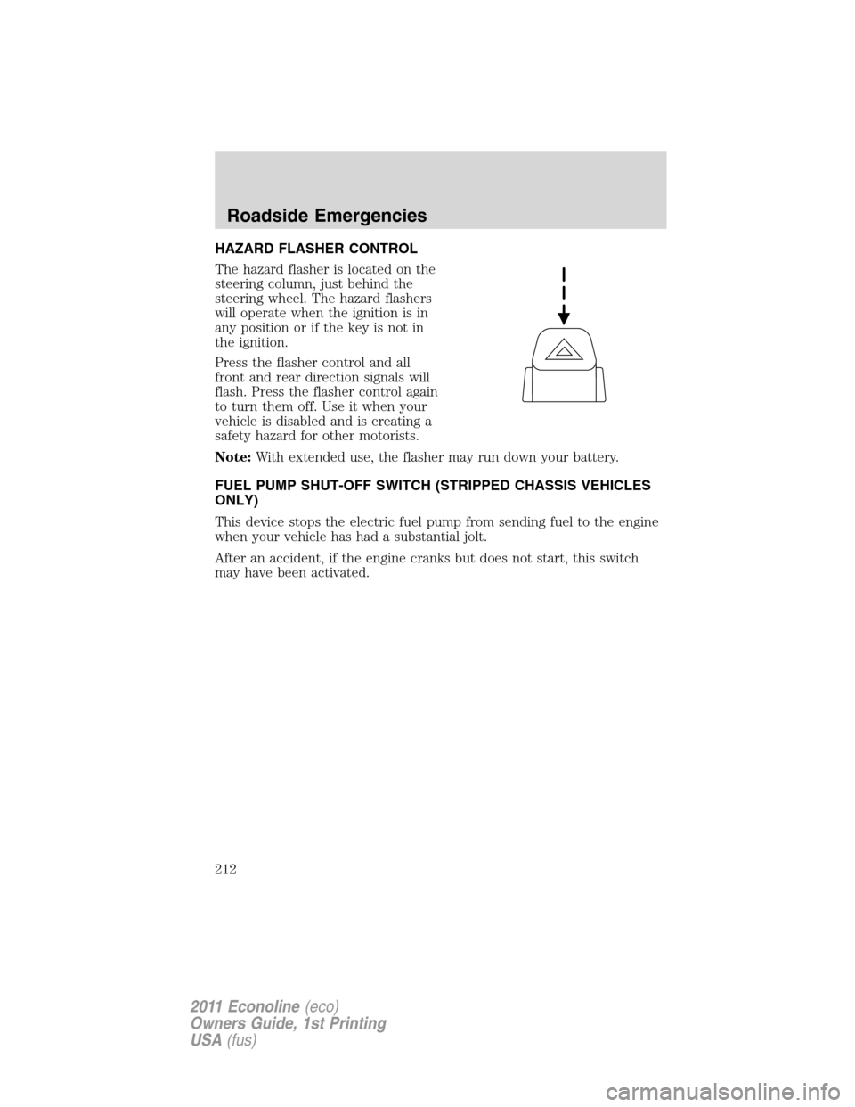 FORD E SERIES 2011 4.G Owners Manual HAZARD FLASHER CONTROL
The hazard flasher is located on the
steering column, just behind the
steering wheel. The hazard flashers
will operate when the ignition is in
any position or if the key is not FORD E SERIES 2011 4.G Owners Manual HAZARD FLASHER CONTROL
The hazard flasher is located on the
steering column, just behind the
steering wheel. The hazard flashers
will operate when the ignition is in
any position or if the key is not