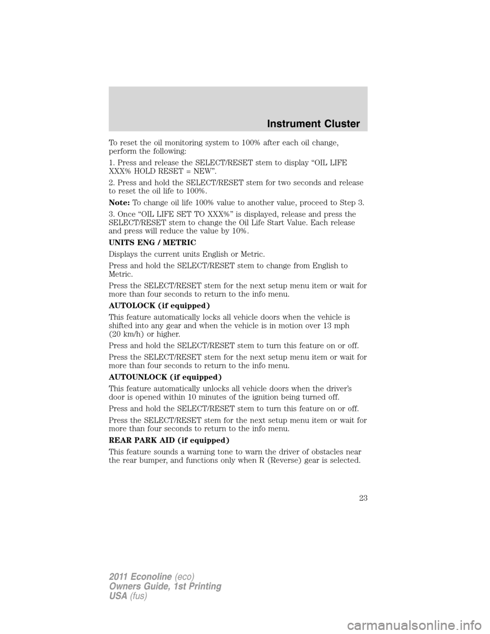FORD E SERIES 2011 4.G Owners Manual To reset the oil monitoring system to 100% after each oil change,
perform the following:
1. Press and release the SELECT/RESET stem to display “OIL LIFE
XXX% HOLD RESET = NEW”.
2. Press and hold t FORD E SERIES 2011 4.G Owners Manual To reset the oil monitoring system to 100% after each oil change,
perform the following:
1. Press and release the SELECT/RESET stem to display “OIL LIFE
XXX% HOLD RESET = NEW”.
2. Press and hold t