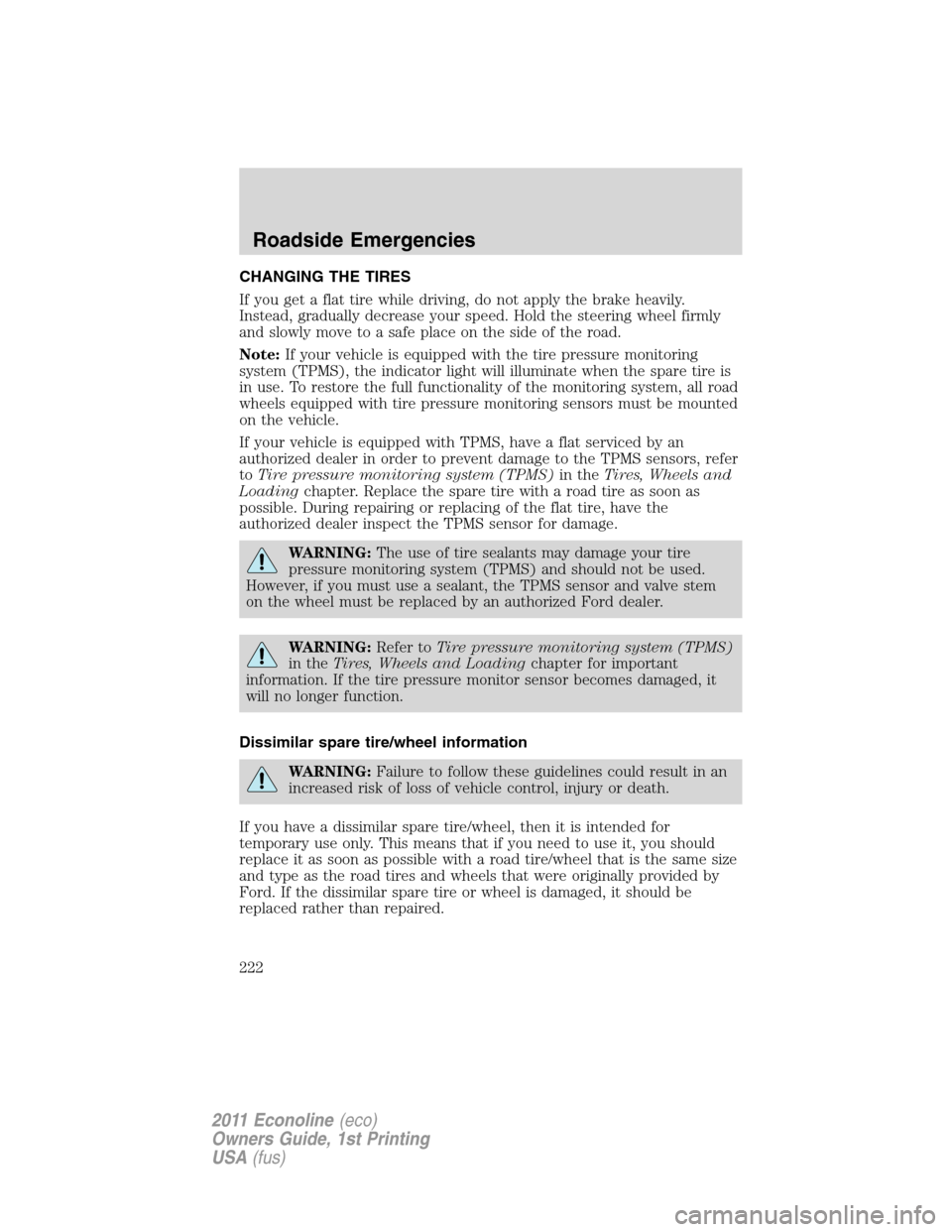 FORD E SERIES 2011 4.G Owners Manual CHANGING THE TIRES
If you get a flat tire while driving, do not apply the brake heavily.
Instead, gradually decrease your speed. Hold the steering wheel firmly
and slowly move to a safe place on the s