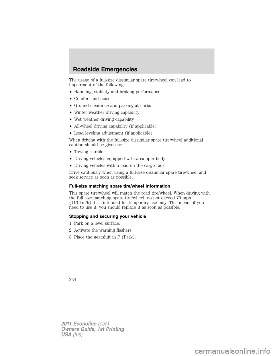FORD E SERIES 2011 4.G Owners Manual The usage of a full-size dissimilar spare tire/wheel can lead to
impairment of the following:
•Handling, stability and braking performance
•Comfort and noise
•Ground clearance and parking at cur FORD E SERIES 2011 4.G Owners Manual The usage of a full-size dissimilar spare tire/wheel can lead to
impairment of the following:
•Handling, stability and braking performance
•Comfort and noise
•Ground clearance and parking at cur