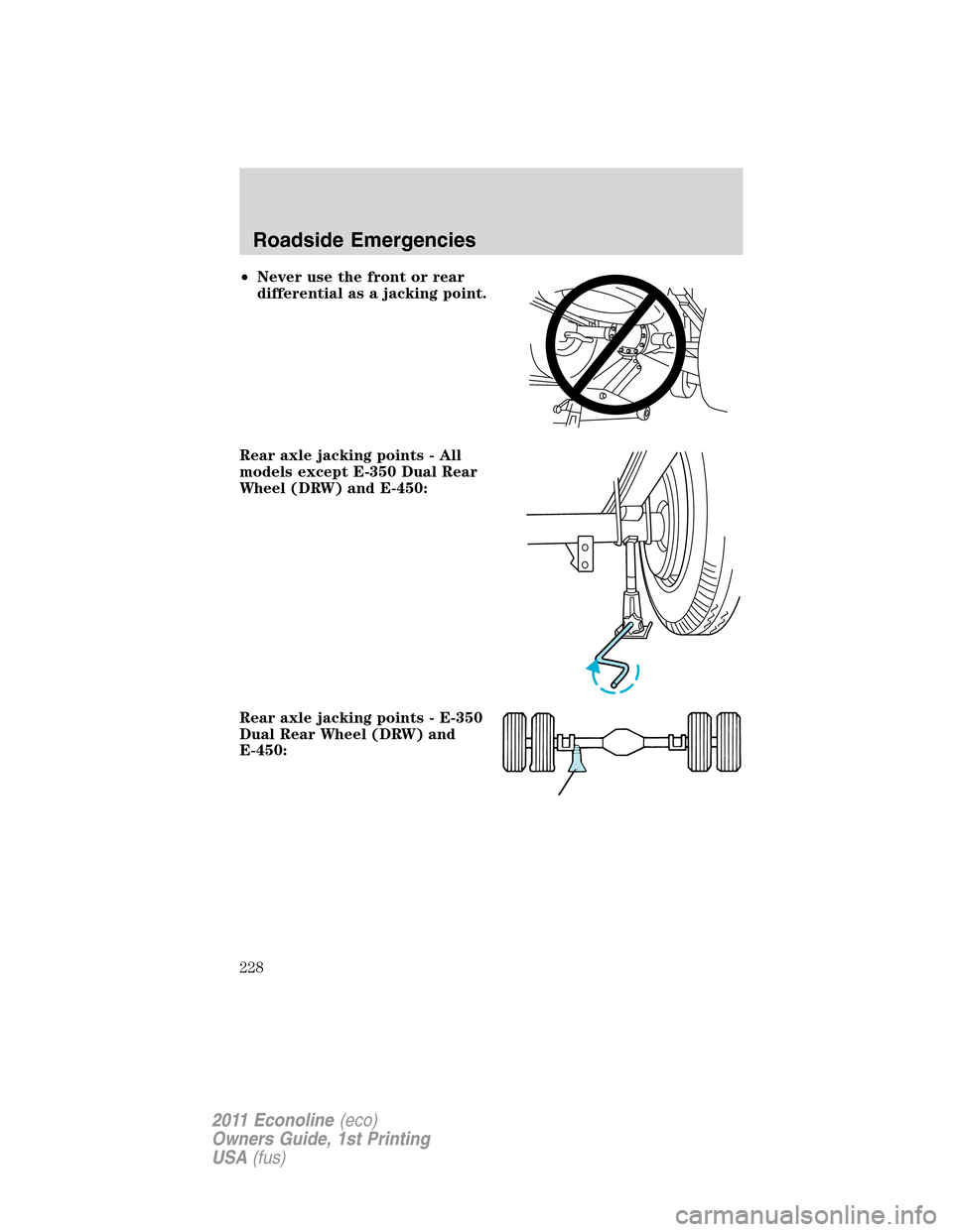 FORD E SERIES 2011 4.G Owners Manual •Never use the front or rear
differential as a jacking point.
Rear axle jacking points - All
models except E-350 Dual Rear
Wheel (DRW) and E-450:
Rear axle jacking points - E-350
Dual Rear Wheel (DR