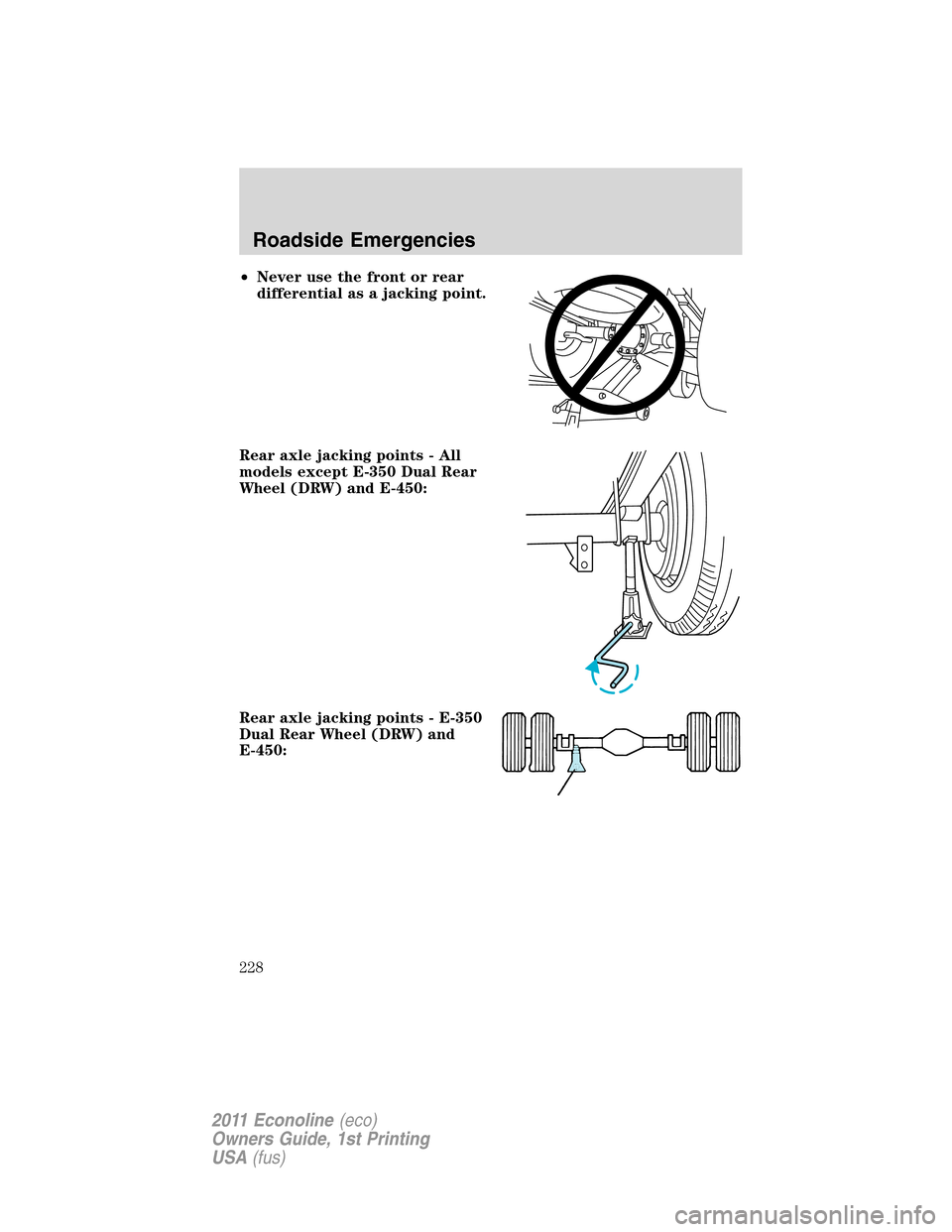 FORD E SERIES 2011 4.G Owners Manual •Never use the front or rear
differential as a jacking point.
Rear axle jacking points - All
models except E-350 Dual Rear
Wheel (DRW) and E-450:
Rear axle jacking points - E-350
Dual Rear Wheel (DR FORD E SERIES 2011 4.G Owners Manual •Never use the front or rear
differential as a jacking point.
Rear axle jacking points - All
models except E-350 Dual Rear
Wheel (DRW) and E-450:
Rear axle jacking points - E-350
Dual Rear Wheel (DR