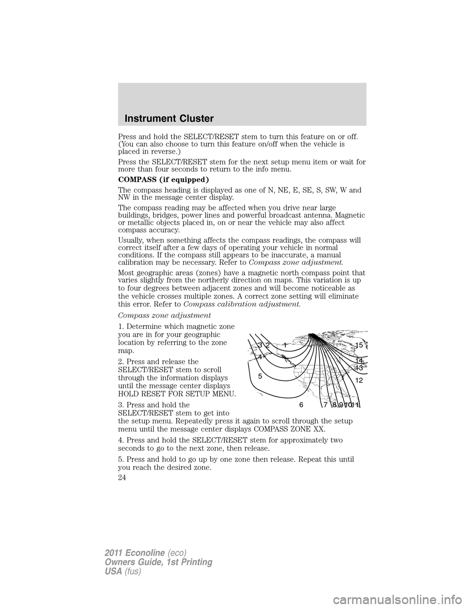 FORD E SERIES 2011 4.G Owners Manual Press and hold the SELECT/RESET stem to turn this feature on or off.
(You can also choose to turn this feature on/off when the vehicle is
placed in reverse.)
Press the SELECT/RESET stem for the next s FORD E SERIES 2011 4.G Owners Manual Press and hold the SELECT/RESET stem to turn this feature on or off.
(You can also choose to turn this feature on/off when the vehicle is
placed in reverse.)
Press the SELECT/RESET stem for the next s