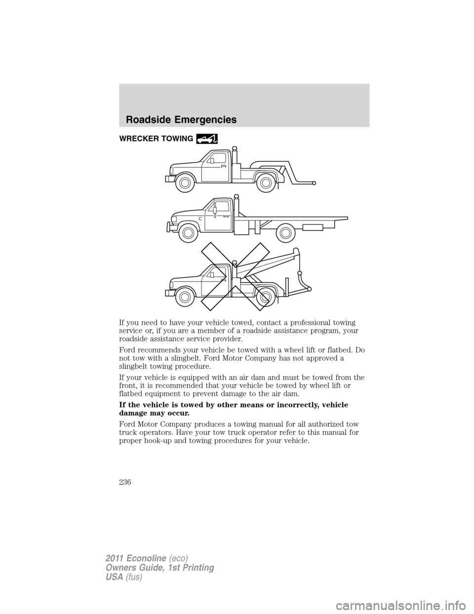 FORD E SERIES 2011 4.G Owners Manual WRECKER TOWING
If you need to have your vehicle towed, contact a professional towing
service or, if you are a member of a roadside assistance program, your
roadside assistance service provider.
Ford r FORD E SERIES 2011 4.G Owners Manual WRECKER TOWING
If you need to have your vehicle towed, contact a professional towing
service or, if you are a member of a roadside assistance program, your
roadside assistance service provider.
Ford r