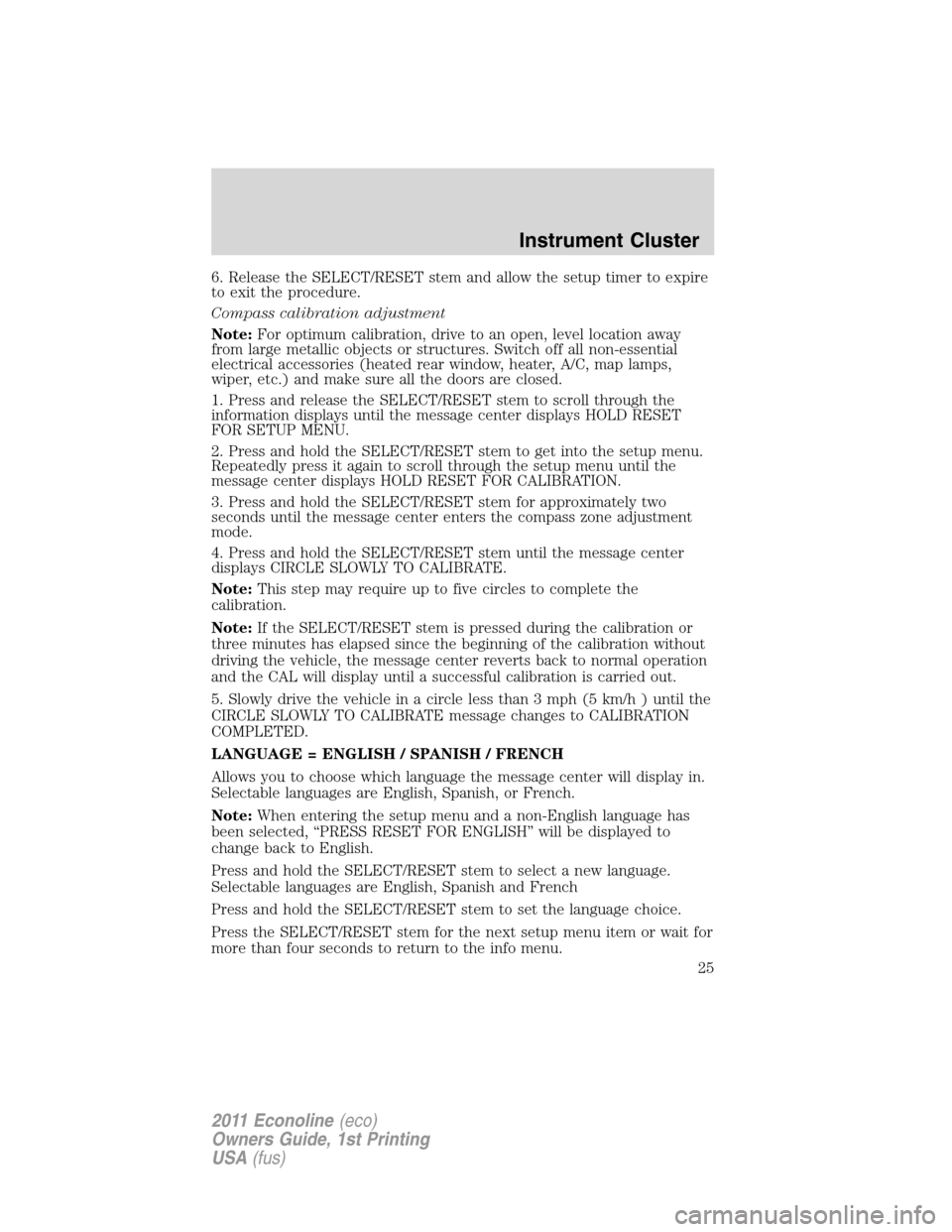 FORD E SERIES 2011 4.G Owners Manual 6. Release the SELECT/RESET stem and allow the setup timer to expire
to exit the procedure.
Compass calibration adjustment
Note:For optimum calibration, drive to an open, level location away
from larg FORD E SERIES 2011 4.G Owners Manual 6. Release the SELECT/RESET stem and allow the setup timer to expire
to exit the procedure.
Compass calibration adjustment
Note:For optimum calibration, drive to an open, level location away
from larg