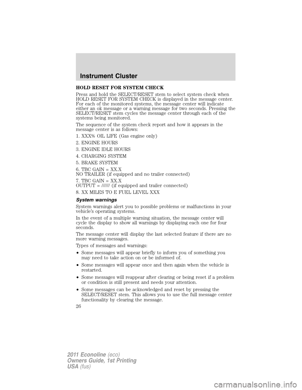 FORD E SERIES 2011 4.G Owners Manual HOLD RESET FOR SYSTEM CHECK
Press and hold the SELECT/RESET stem to select system check when
HOLD RESET FOR SYSTEM CHECK is displayed in the message center.
For each of the monitored systems, the mess