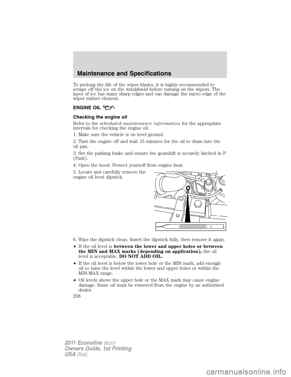 FORD E SERIES 2011 4.G User Guide To prolong the life of the wiper blades, it is highly recommended to
scrape off the ice on the windshield before turning on the wipers. The
layer of ice has many sharp edges and can damage the micro e