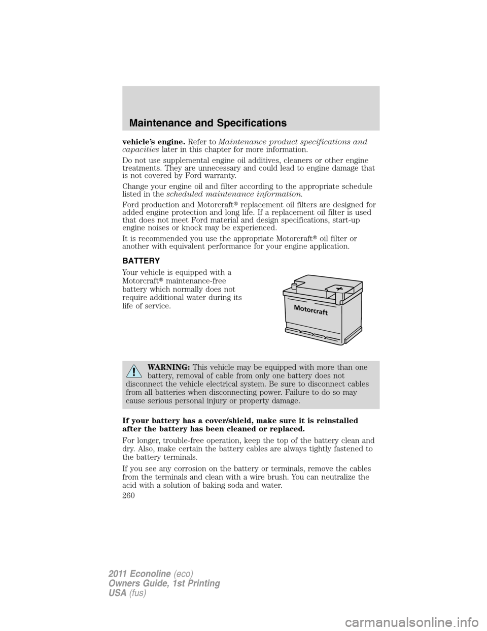 FORD E SERIES 2011 4.G User Guide vehicle’s engine.Refer toMaintenance product specifications and
capacitieslater in this chapter for more information.
Do not use supplemental engine oil additives, cleaners or other engine
treatment