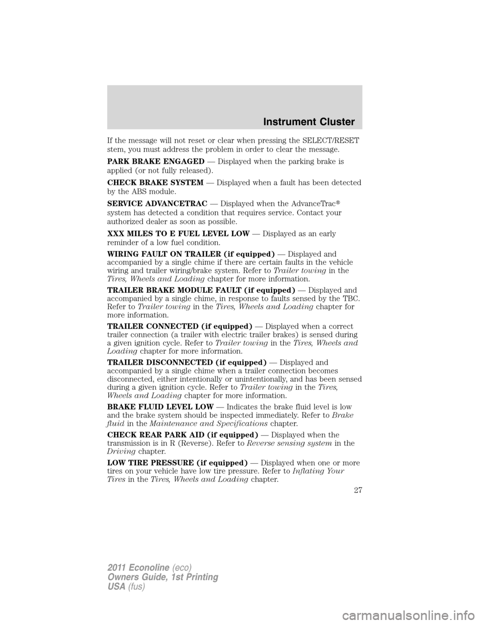 FORD E SERIES 2011 4.G Owners Manual If the message will not reset or clear when pressing the SELECT/RESET
stem, you must address the problem in order to clear the message.
PARK BRAKE ENGAGED— Displayed when the parking brake is
applie FORD E SERIES 2011 4.G Owners Manual If the message will not reset or clear when pressing the SELECT/RESET
stem, you must address the problem in order to clear the message.
PARK BRAKE ENGAGED— Displayed when the parking brake is
applie