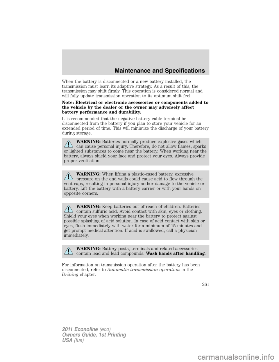 FORD E SERIES 2011 4.G Owners Manual When the battery is disconnected or a new battery installed, the
transmission must learn its adaptive strategy. As a result of this, the
transmission may shift firmly. This operation is considered nor FORD E SERIES 2011 4.G Owners Manual When the battery is disconnected or a new battery installed, the
transmission must learn its adaptive strategy. As a result of this, the
transmission may shift firmly. This operation is considered nor