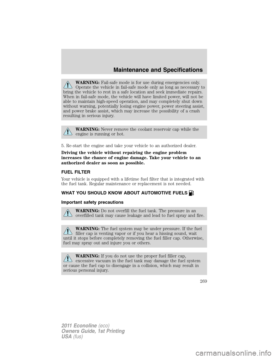 FORD E SERIES 2011 4.G Owners Manual WARNING:Fail-safe mode is for use during emergencies only.
Operate the vehicle in fail-safe mode only as long as necessary to
bring the vehicle to rest in a safe location and seek immediate repairs.
W