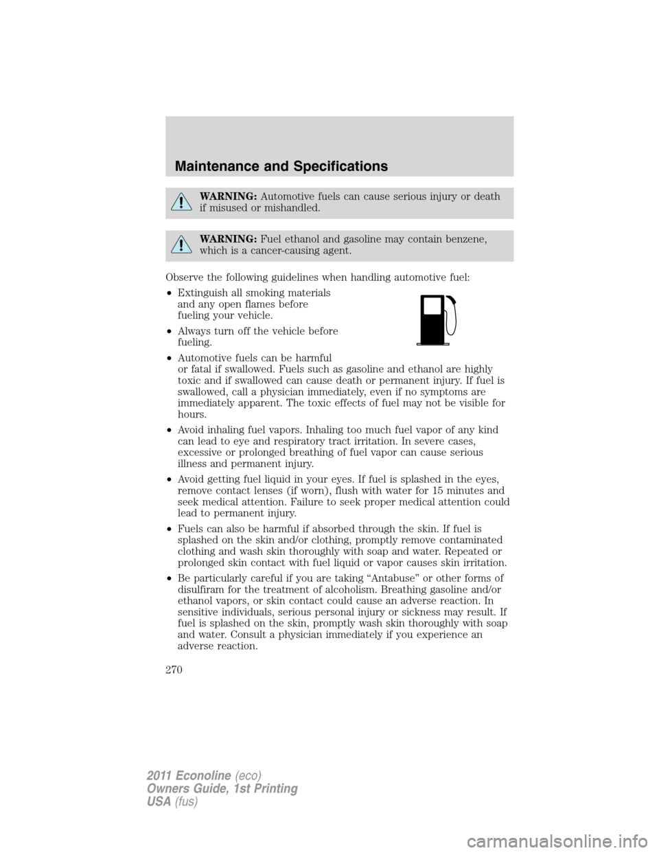 FORD E SERIES 2011 4.G Owners Manual WARNING:Automotive fuels can cause serious injury or death
if misused or mishandled.
WARNING:Fuel ethanol and gasoline may contain benzene,
which is a cancer-causing agent.
Observe the following guide FORD E SERIES 2011 4.G Owners Manual WARNING:Automotive fuels can cause serious injury or death
if misused or mishandled.
WARNING:Fuel ethanol and gasoline may contain benzene,
which is a cancer-causing agent.
Observe the following guide