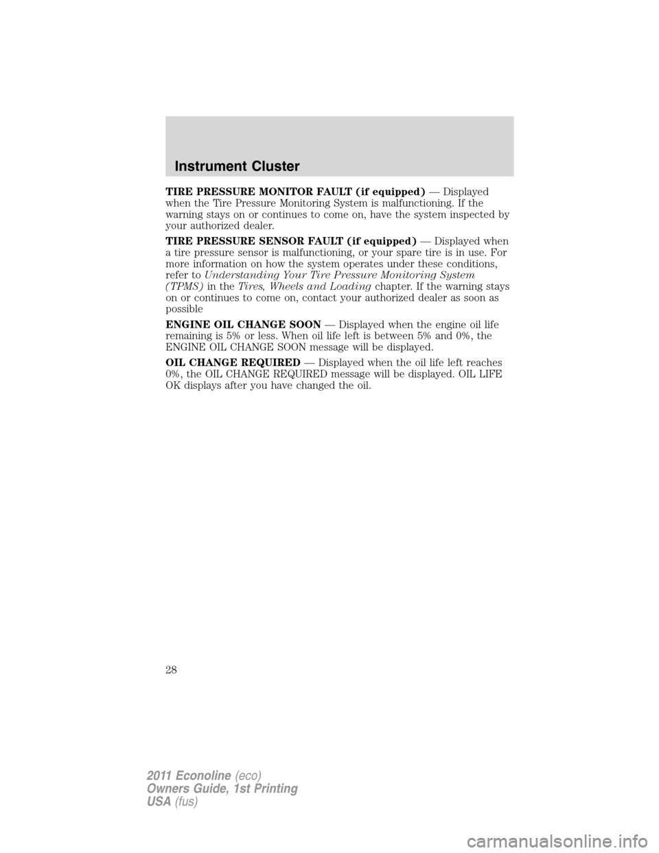 FORD E SERIES 2011 4.G Owners Manual TIRE PRESSURE MONITOR FAULT (if equipped)— Displayed
when the Tire Pressure Monitoring System is malfunctioning. If the
warning stays on or continues to come on, have the system inspected by
your au