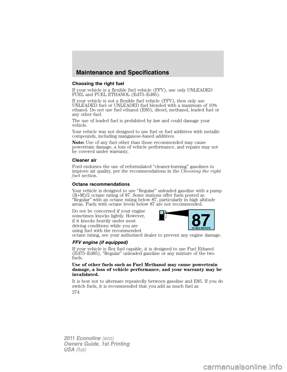 FORD E SERIES 2011 4.G Owners Manual Choosing the right fuel
If your vehicle is a flexible fuel vehicle (FFV), use only UNLEADED
FUEL and FUEL ETHANOL (Ed75–Ed85).
If your vehicle is not a flexible fuel vehicle (FFV), then only use
UNL FORD E SERIES 2011 4.G Owners Manual Choosing the right fuel
If your vehicle is a flexible fuel vehicle (FFV), use only UNLEADED
FUEL and FUEL ETHANOL (Ed75–Ed85).
If your vehicle is not a flexible fuel vehicle (FFV), then only use
UNL
