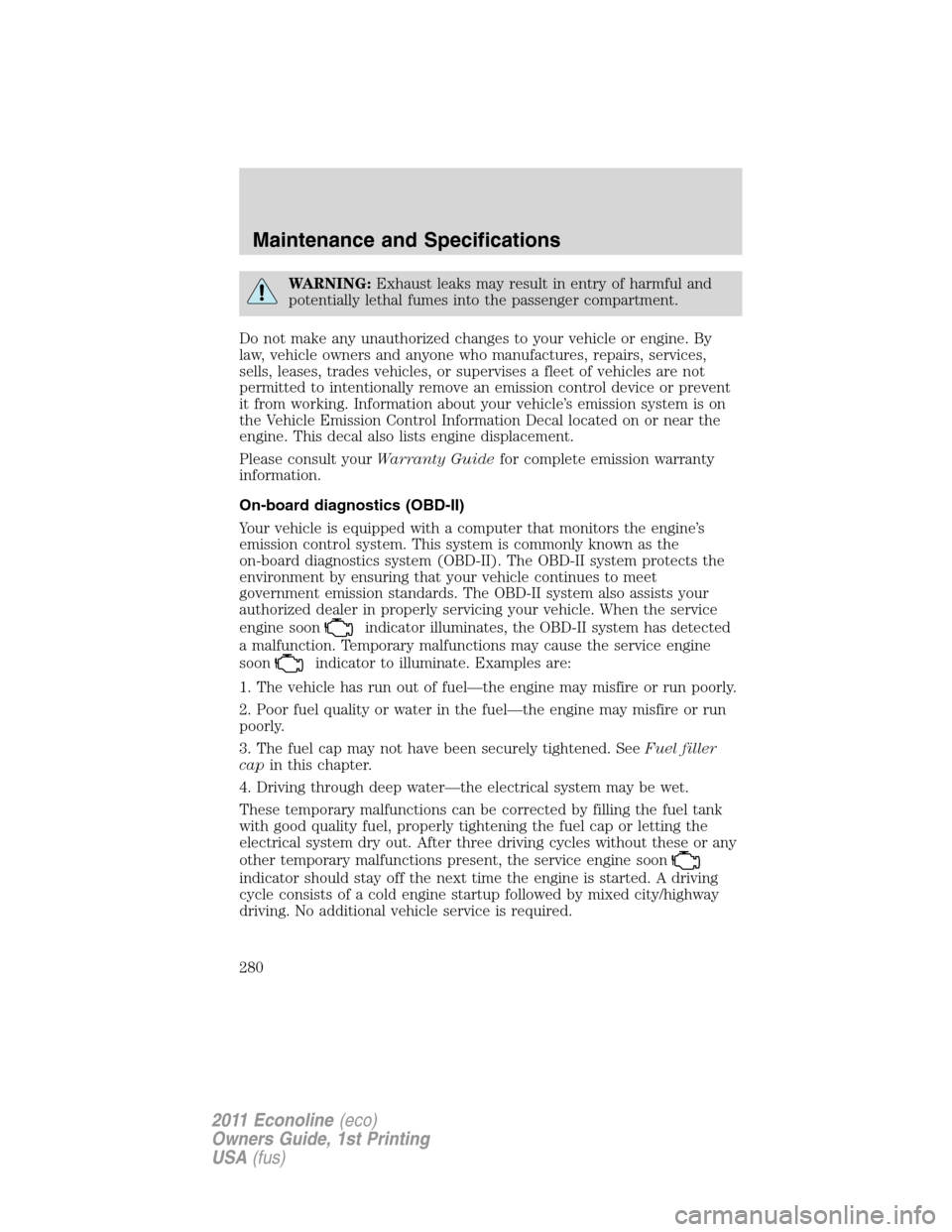 FORD E SERIES 2011 4.G Owners Manual WARNING:Exhaust leaks may result in entry of harmful and
potentially lethal fumes into the passenger compartment.
Do not make any unauthorized changes to your vehicle or engine. By
law, vehicle owners