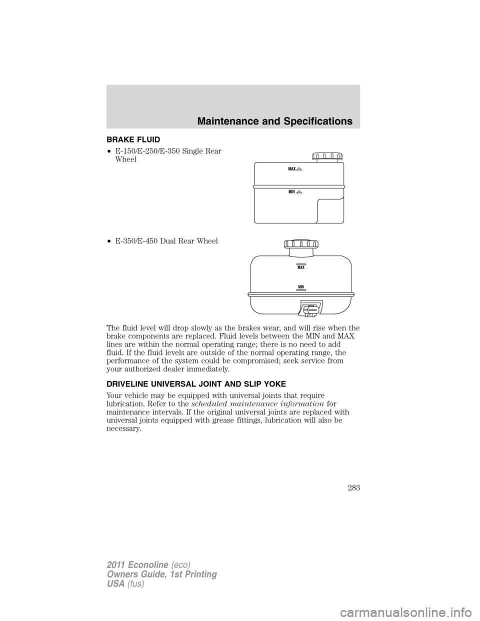 FORD E SERIES 2011 4.G Owners Manual BRAKE FLUID
•E-150/E-250/E-350 Single Rear
Wheel
•E-350/E-450 Dual Rear Wheel
The fluid level will drop slowly as the brakes wear, and will rise when the
brake components are replaced. Fluid level