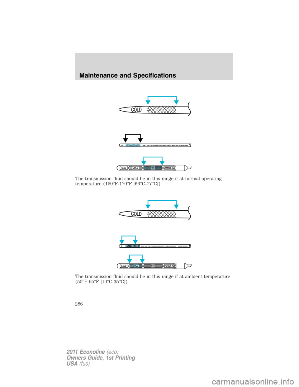 FORD E SERIES 2011 4.G Owners Manual The transmission fluid should be in this range if at normal operating
temperature (150°F-170°F [66°C-77°C]).
The transmission fluid should be in this range if at ambient temperature
(50°F-95°F [