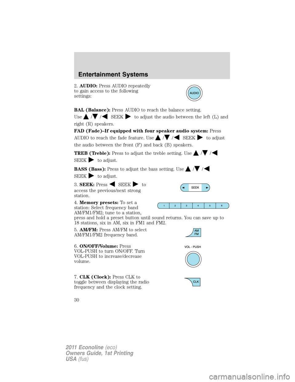 FORD E SERIES 2011 4.G Owners Manual 2.AUDIO:Press AUDIO repeatedly
to gain access to the following
settings:
BAL (Balance):Press AUDIO to reach the balance setting.
Use
//SEEKto adjust the audio between the left (L) and
right (R) speake