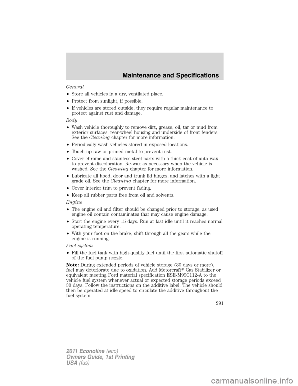 FORD E SERIES 2011 4.G Owners Manual General
•Store all vehicles in a dry, ventilated place.
•Protect from sunlight, if possible.
•If vehicles are stored outside, they require regular maintenance to
protect against rust and damage.
