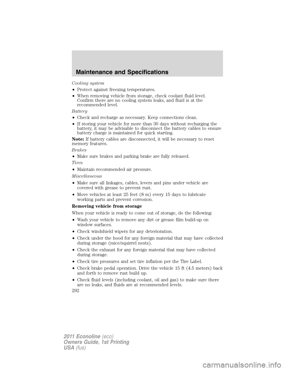 FORD E SERIES 2011 4.G Owners Manual Cooling system
•Protect against freezing temperatures.
•When removing vehicle from storage, check coolant fluid level.
Confirm there are no cooling system leaks, and fluid is at the
recommended le