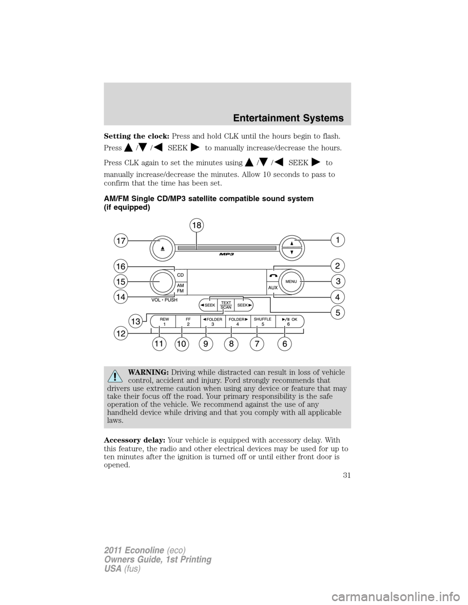 FORD E SERIES 2011 4.G Owners Manual Setting the clock:Press and hold CLK until the hours begin to flash.
Press
//SEEKto manually increase/decrease the hours.
Press CLK again to set the minutes using
//SEEKto
manually increase/decrease t