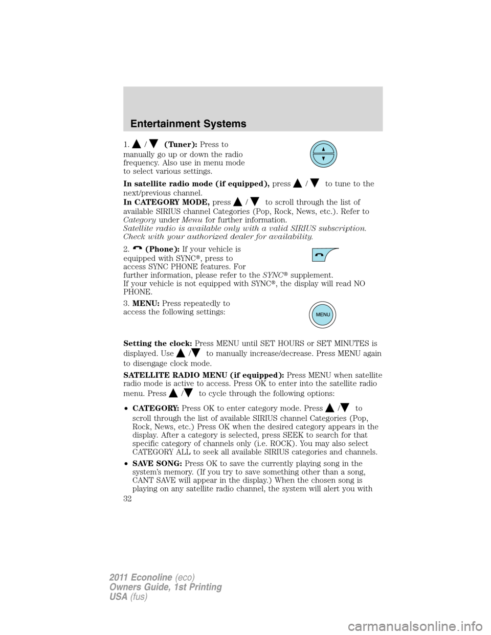 FORD E SERIES 2011 4.G Owners Manual 1./(Tuner):Press to
manually go up or down the radio
frequency. Also use in menu mode
to select various settings.
In satellite radio mode (if equipped),press
/to tune to the
next/previous channel.
In 