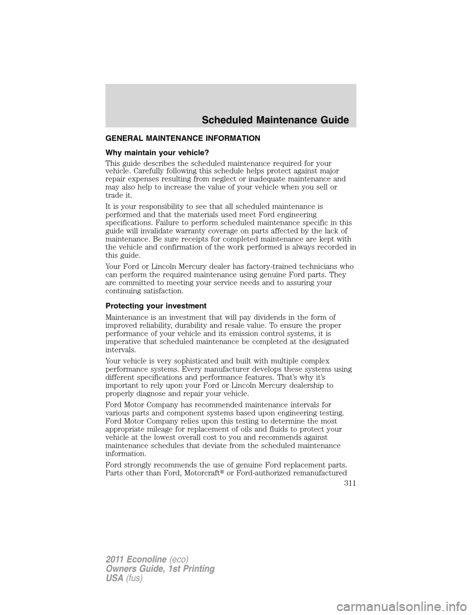 FORD E SERIES 2011 4.G Owners Manual GENERAL MAINTENANCE INFORMATION
Why maintain your vehicle?
This guide describes the scheduled maintenance required for your
vehicle. Carefully following this schedule helps protect against major
repai FORD E SERIES 2011 4.G Owners Manual GENERAL MAINTENANCE INFORMATION
Why maintain your vehicle?
This guide describes the scheduled maintenance required for your
vehicle. Carefully following this schedule helps protect against major
repai