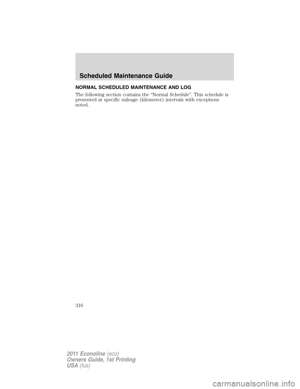 FORD E SERIES 2011 4.G Owners Manual NORMAL SCHEDULED MAINTENANCE AND LOG
The following section contains the “Normal Schedule”. This schedule is
presented at specific mileage (kilometer) intervals with exceptions
noted.
Scheduled Mai FORD E SERIES 2011 4.G Owners Manual NORMAL SCHEDULED MAINTENANCE AND LOG
The following section contains the “Normal Schedule”. This schedule is
presented at specific mileage (kilometer) intervals with exceptions
noted.
Scheduled Mai