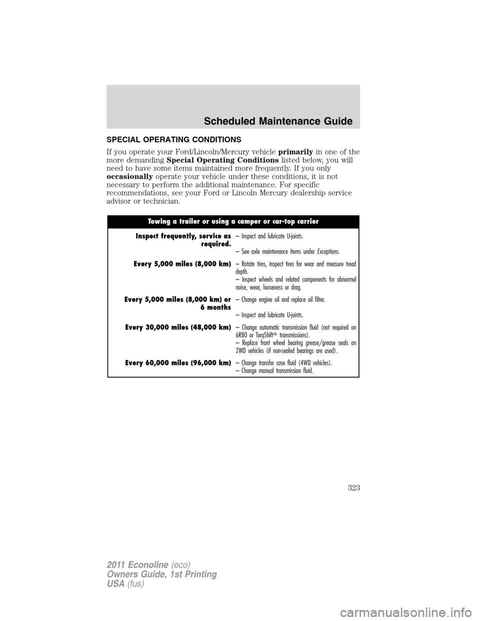 FORD E SERIES 2011 4.G Owners Manual SPECIAL OPERATING CONDITIONS
If you operate your Ford/Lincoln/Mercury vehicleprimarilyin one of the
more demandingSpecial Operating Conditionslisted below, you will
need to have some items maintained 