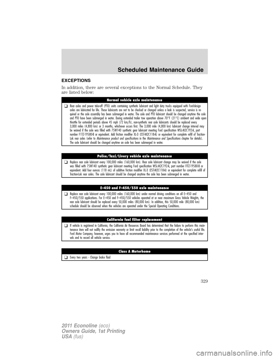 FORD E SERIES 2011 4.G Owners Manual EXCEPTIONS
In addition, there are several exceptions to the Normal Schedule. They
are listed below:
Normal vehicle axle maintenance
❑Rear axles and power take-off (PTO) units containing synthetic lu FORD E SERIES 2011 4.G Owners Manual EXCEPTIONS
In addition, there are several exceptions to the Normal Schedule. They
are listed below:
Normal vehicle axle maintenance
❑Rear axles and power take-off (PTO) units containing synthetic lu