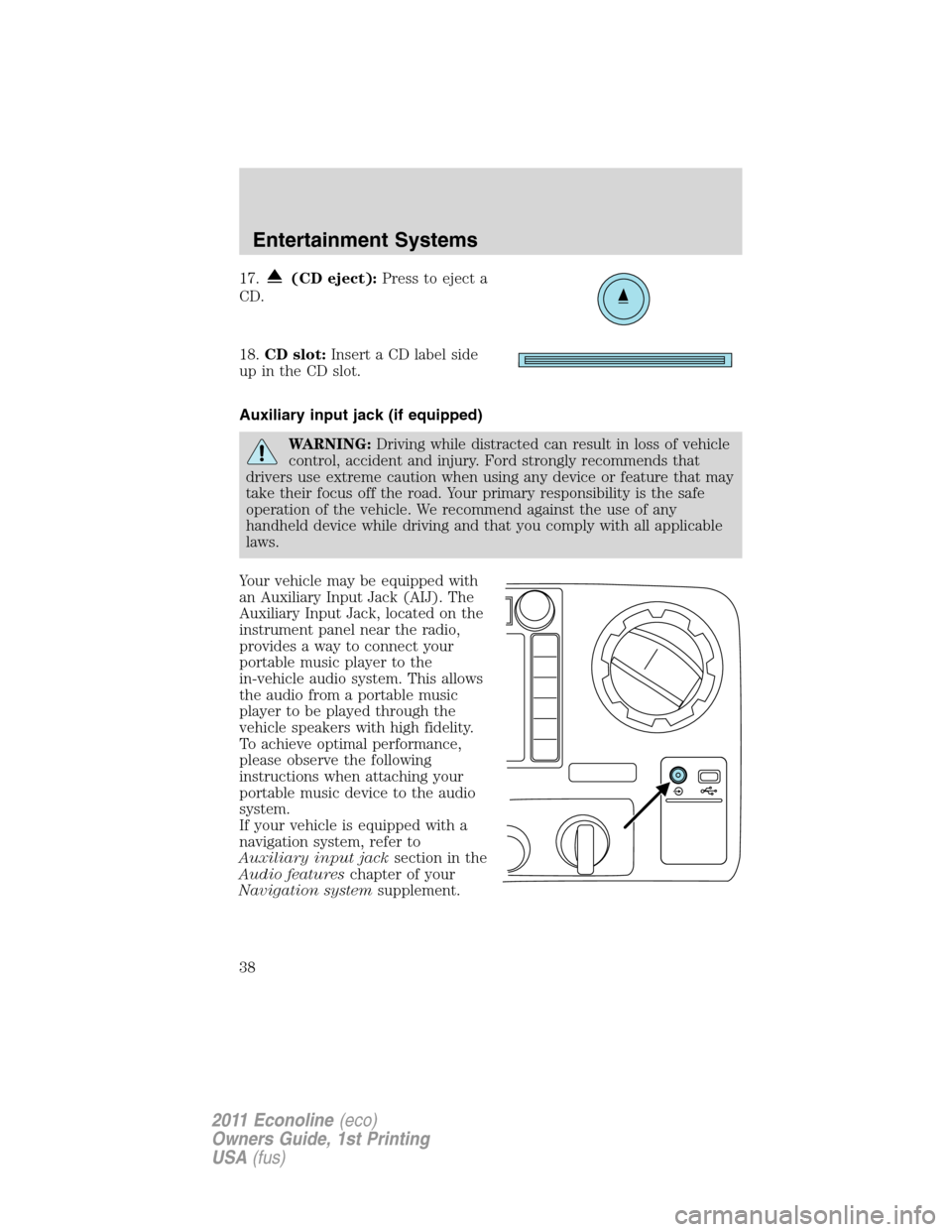 FORD E SERIES 2011 4.G Owners Manual 17.(CD eject):Press to eject a
CD.
18.CD slot:Insert a CD label side
up in the CD slot.
Auxiliary input jack (if equipped)
WARNING:Driving while distracted can result in loss of vehicle
control, accid