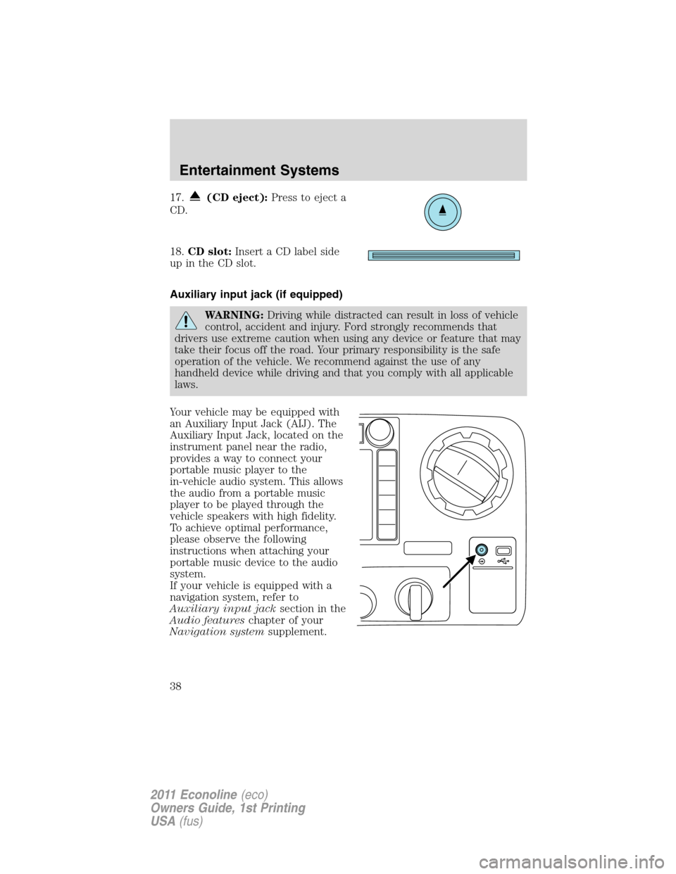 FORD E SERIES 2011 4.G Owners Guide 17.(CD eject):Press to eject a
CD.
18.CD slot:Insert a CD label side
up in the CD slot.
Auxiliary input jack (if equipped)
WARNING:Driving while distracted can result in loss of vehicle
control, accid FORD E SERIES 2011 4.G Owners Guide 17.(CD eject):Press to eject a
CD.
18.CD slot:Insert a CD label side
up in the CD slot.
Auxiliary input jack (if equipped)
WARNING:Driving while distracted can result in loss of vehicle
control, accid