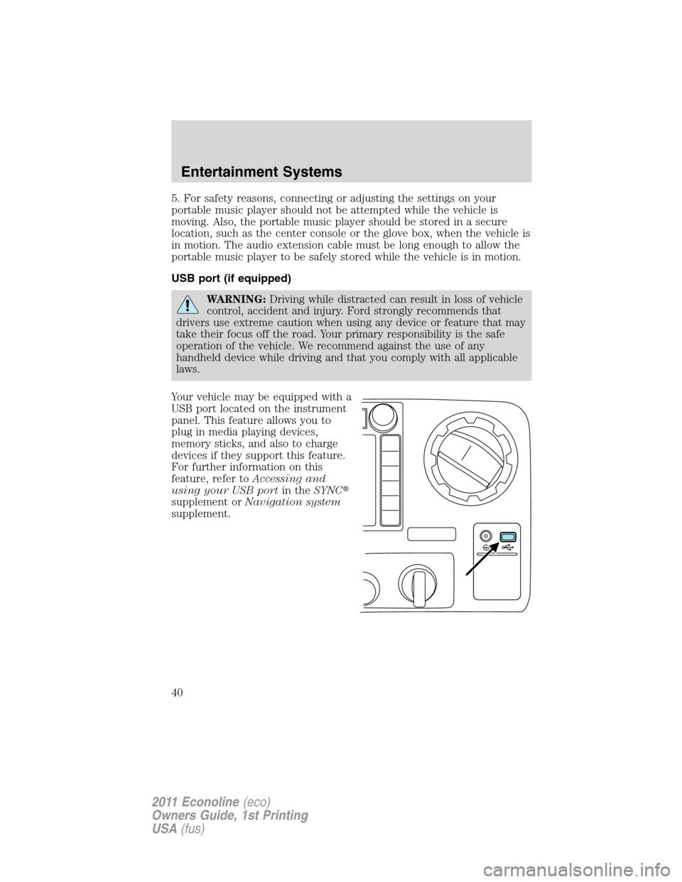 FORD E SERIES 2011 4.G Owners Manual 5. For safety reasons, connecting or adjusting the settings on your
portable music player should not be attempted while the vehicle is
moving. Also, the portable music player should be stored in a sec