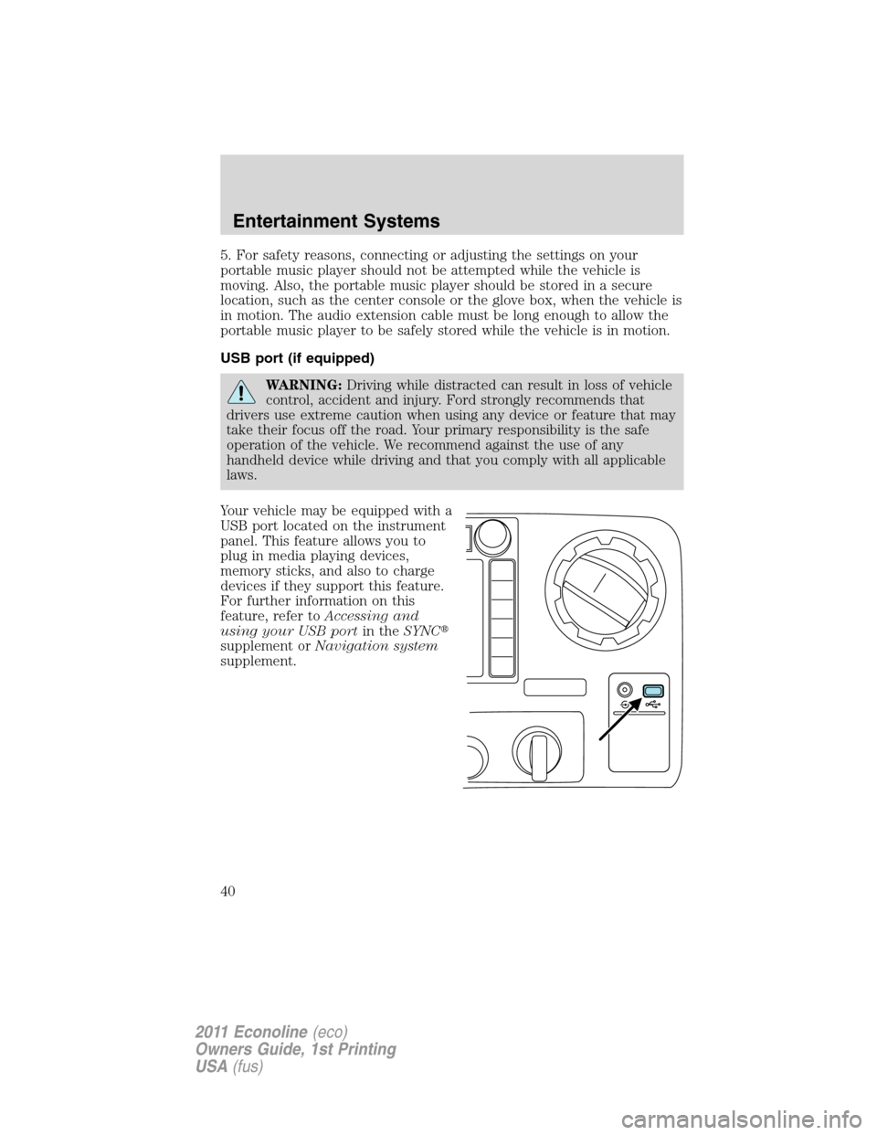 FORD E SERIES 2011 4.G Owners Guide 5. For safety reasons, connecting or adjusting the settings on your
portable music player should not be attempted while the vehicle is
moving. Also, the portable music player should be stored in a sec FORD E SERIES 2011 4.G Owners Guide 5. For safety reasons, connecting or adjusting the settings on your
portable music player should not be attempted while the vehicle is
moving. Also, the portable music player should be stored in a sec