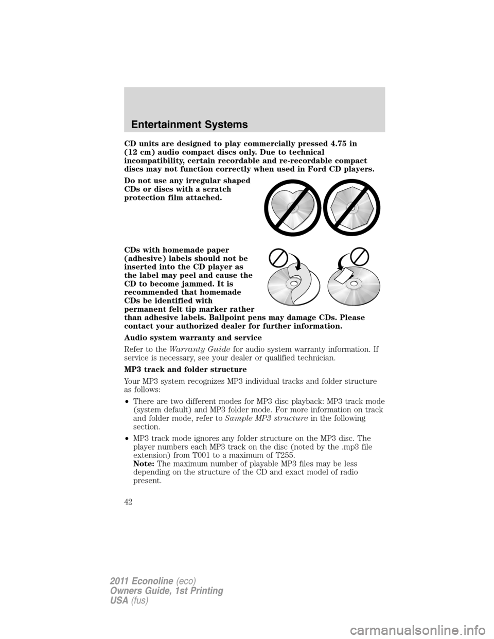 FORD E SERIES 2011 4.G Service Manual CD units are designed to play commercially pressed 4.75 in
(12 cm) audio compact discs only. Due to technical
incompatibility, certain recordable and re-recordable compact
discs may not function corre FORD E SERIES 2011 4.G Service Manual CD units are designed to play commercially pressed 4.75 in
(12 cm) audio compact discs only. Due to technical
incompatibility, certain recordable and re-recordable compact
discs may not function corre