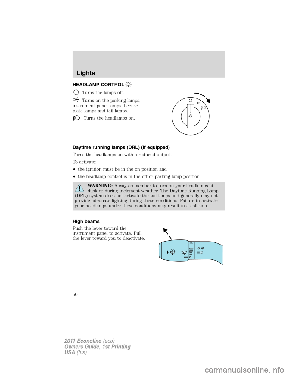 FORD E SERIES 2011 4.G Owners Manual HEADLAMP CONTROL
Turns the lamps off.
Turns on the parking lamps,
instrument panel lamps, license
plate lamps and tail lamps.
Turns the headlamps on.
Daytime running lamps (DRL) (if equipped)
Turns th