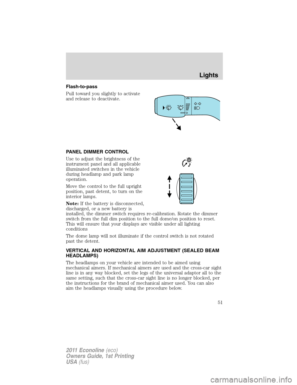 FORD E SERIES 2011 4.G Workshop Manual Flash-to-pass
Pull toward you slightly to activate
and release to deactivate.
PANEL DIMMER CONTROL
Use to adjust the brightness of the
instrument panel and all applicable
illuminated switches in the v FORD E SERIES 2011 4.G Workshop Manual Flash-to-pass
Pull toward you slightly to activate
and release to deactivate.
PANEL DIMMER CONTROL
Use to adjust the brightness of the
instrument panel and all applicable
illuminated switches in the v