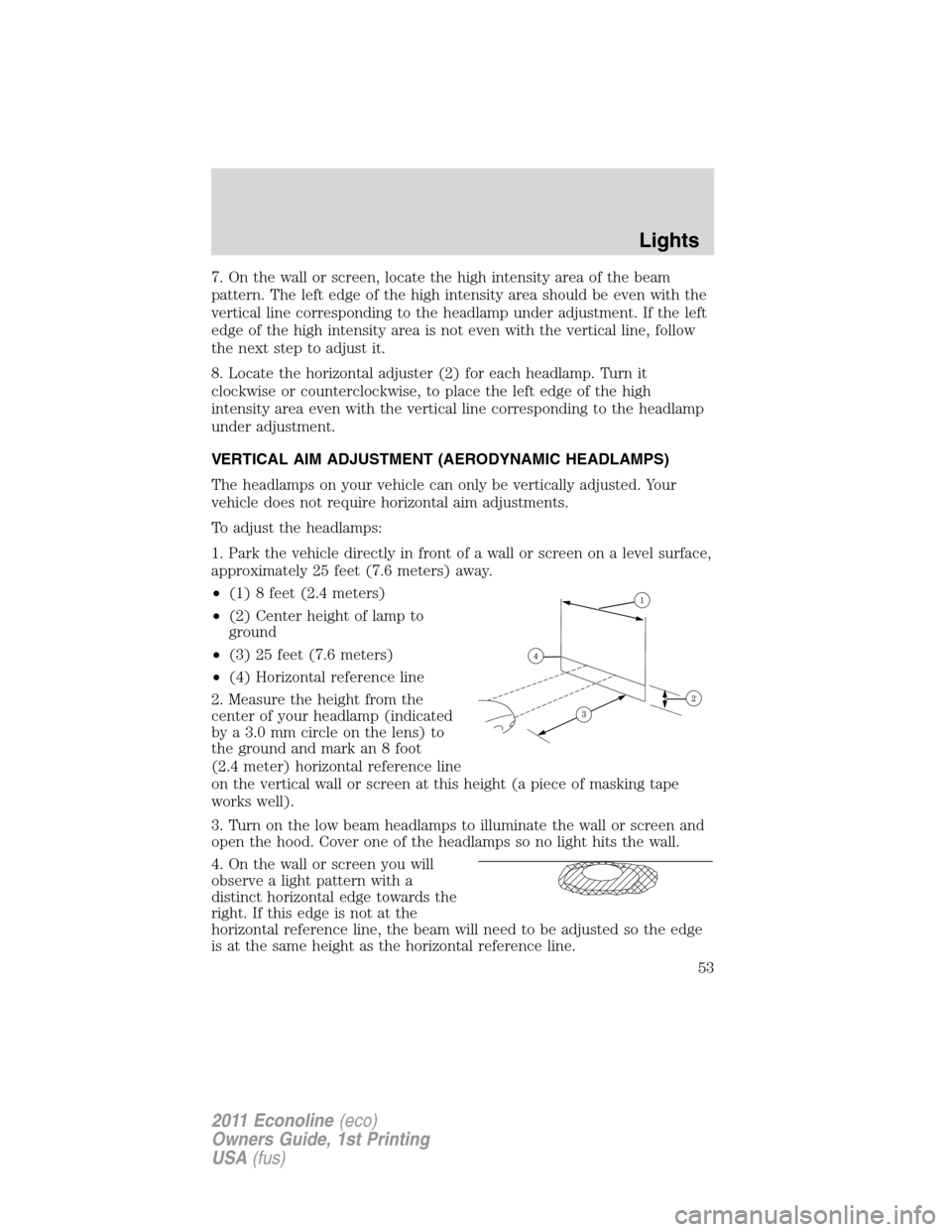 FORD E SERIES 2011 4.G Workshop Manual 7. On the wall or screen, locate the high intensity area of the beam
pattern. The left edge of the high intensity area should be even with the
vertical line corresponding to the headlamp under adjustm FORD E SERIES 2011 4.G Workshop Manual 7. On the wall or screen, locate the high intensity area of the beam
pattern. The left edge of the high intensity area should be even with the
vertical line corresponding to the headlamp under adjustm