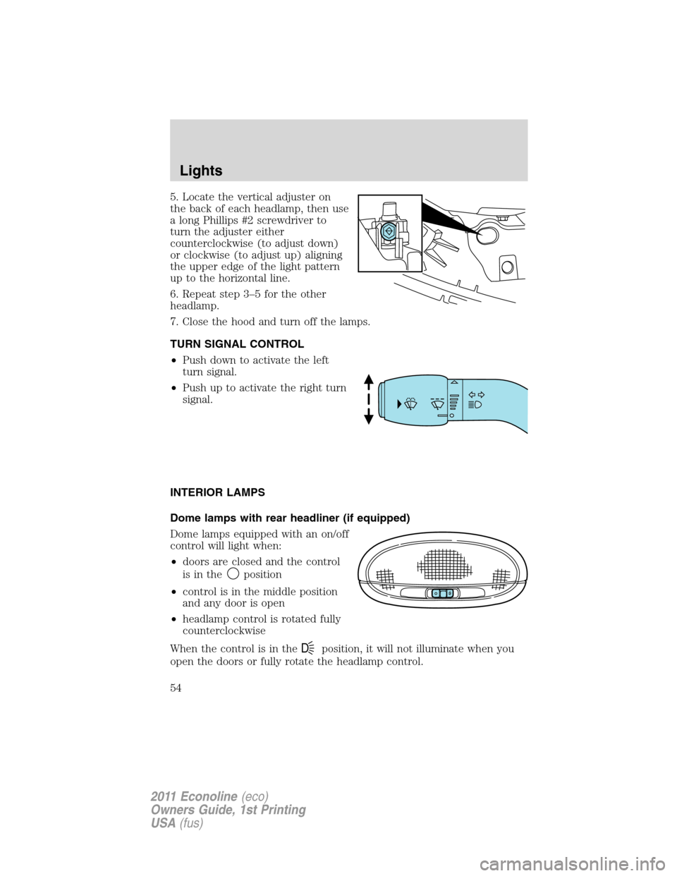 FORD E SERIES 2011 4.G Owners Manual 5. Locate the vertical adjuster on
the back of each headlamp, then use
a long Phillips #2 screwdriver to
turn the adjuster either
counterclockwise (to adjust down)
or clockwise (to adjust up) aligning